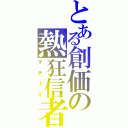 とある創価の熱狂信者（マチャミ）