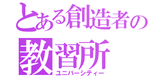 とある創造者の教習所（ユニバーシティー）