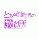 とある創造者の教習所（ユニバーシティー）