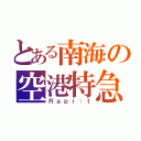 とある南海の空港特急（Ｒａｐｉ：ｔ）