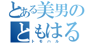 とある美男のともはる（トモハル）