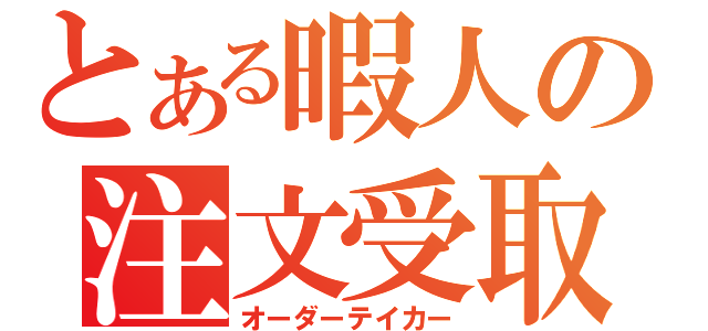 とある暇人の注文受取（オーダーテイカー）