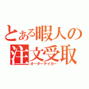 とある暇人の注文受取（オーダーテイカー）