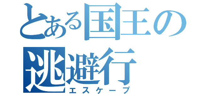 とある国王の逃避行（エスケープ）