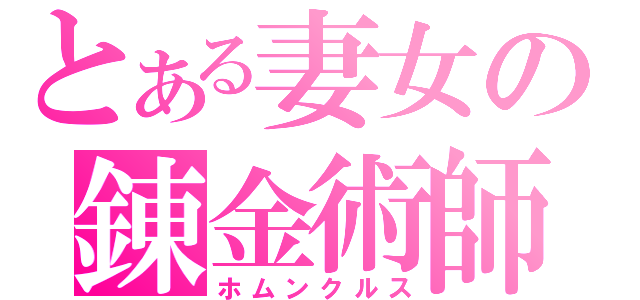 とある妻女の錬金術師（ホムンクルス）