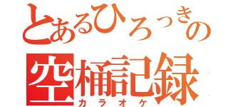 とあるひろっき～の空桶記録（カラオケ）