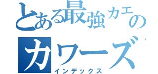 とある最強カエルのカワーズ（インデックス）