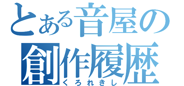 とある音屋の創作履歴（くろれきし）