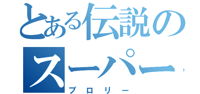 とある伝説のスーパーサイヤ人（ブロリー）