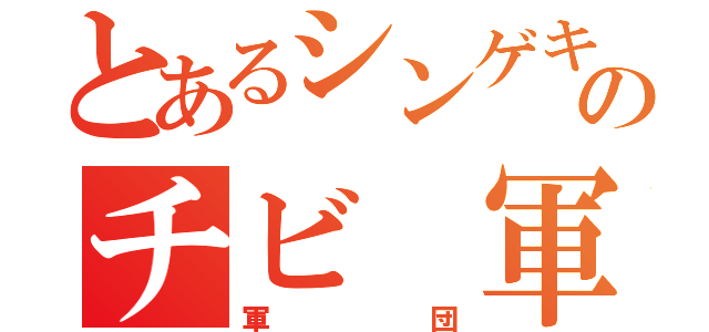 とあるシンゲキのチビ 軍団（軍団）