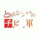 とあるシンゲキのチビ 軍団（軍団）