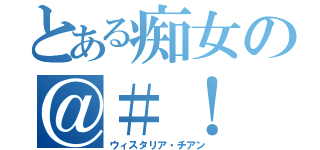 とある痴女の＠＃！（ウィスタリア・チアン）