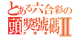 とある六合彩の頭獎號碼Ⅱ（大預測）