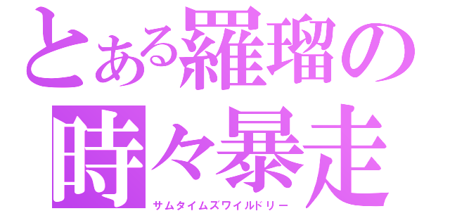 とある羅瑠の時々暴走（サムタイムズワイルドリー）