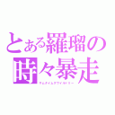 とある羅瑠の時々暴走（サムタイムズワイルドリー）