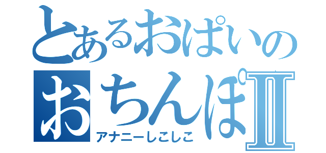 とあるおぱいのおちんぽⅡ（アナニーしこしこ）