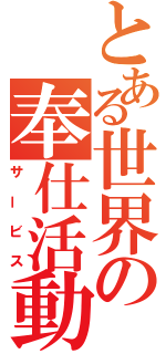 とある世界の奉仕活動（サービス）