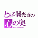 とある闇光香の心の奥（自分でも分からないや）