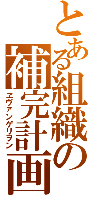 とある組織の補完計画（ヱヴァンゲリヲン）