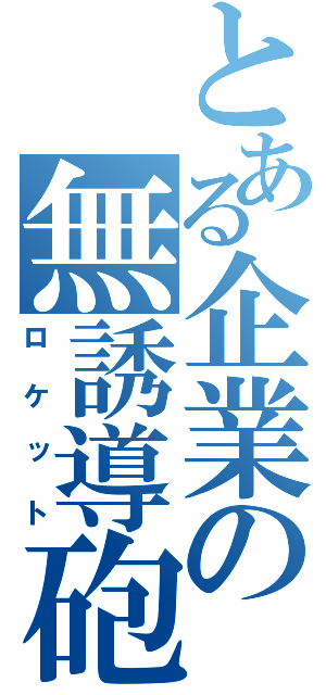 とある企業の無誘導砲（ロケット）