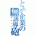 とある企業の無誘導砲（ロケット）