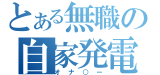 とある無職の自家発電（オナ○ー）