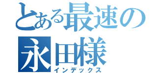 とある最速の永田様（インデックス）