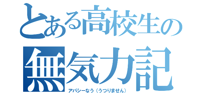 とある高校生の無気力記録（アパシーなう（うつりません））