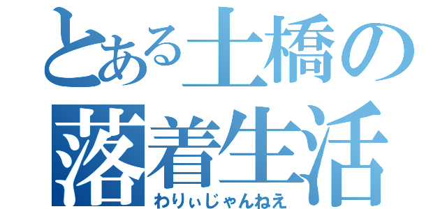 とある土橋の落着生活（わりぃじゃんねえ）