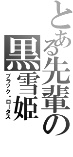 とある先輩の黒雪姫（ブラック・ロータス）