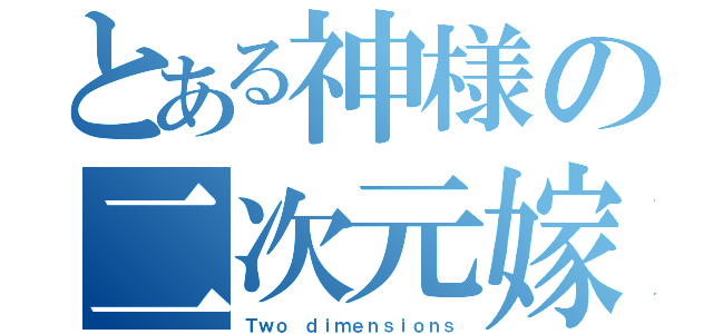 とある神様の二次元嫁（Ｔｗｏ ｄｉｍｅｎｓｉｏｎｓ）