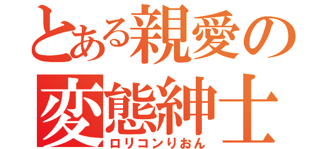 とある親愛の変態紳士（ロリコンりおん）