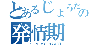 とあるじょうたろうの発情期（ＩＮ　ＭＹ　ＨＥＡＲＴ）