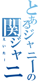 とあるジャニーズの関ジャニ∞（えいたー）