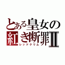 とある皇女の紅き断罪Ⅱ（レッドクリム）