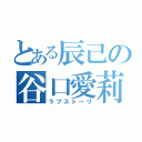 とある辰己の谷口愛莉佳（ラブストーリ）