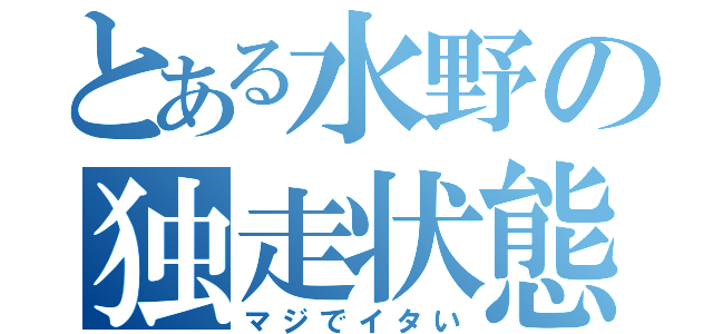 とある水野の独走状態（マジでイタい）