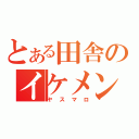 とある田舎のイケメン野郎（ヤスマロ）