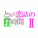 とある恋話のお時間Ⅱ（（＊／∇＼＊）））））））