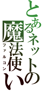 とあるネットの魔法使い（ファルコン）