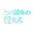 とある諒弥の卒業式（ファーストゲーム）