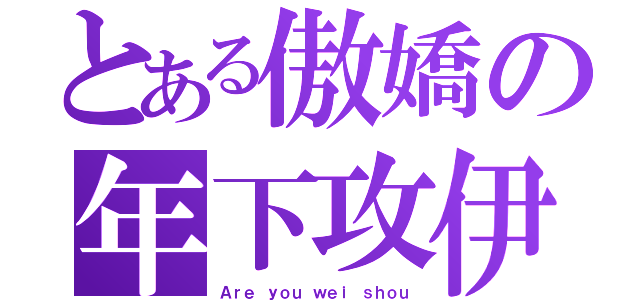 とある傲嬌の年下攻伊（Ａｒｅ ｙｏｕ ｗｅｉ ｓｈｏｕ）