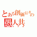 とある創価信者の愚人共（クズ共）