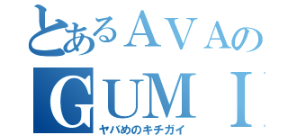 とあるＡＶＡのＧＵＭＩｔｙ（ヤバめのキチガイ）