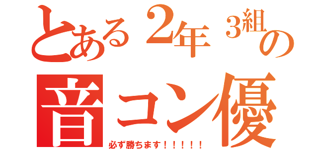 とある２年３組の音コン優勝宣言（必ず勝ちます！！！！！）