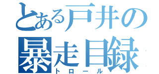 とある戸井の暴走目録（トロール）