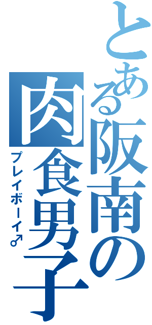 とある阪南の肉食男子（プレイボーイ♂）