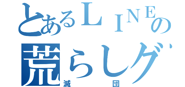 とあるＬＩＮＥの荒らしグル（滅団）