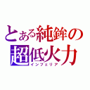 とある純鉾の超低火力（インフェリア）