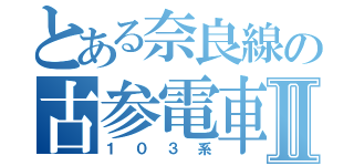 とある奈良線の古参電車区Ⅱ（１０３系）